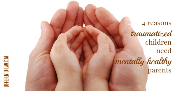 4 Reasons Traumatized Kids Need Mentally Healthy Parents