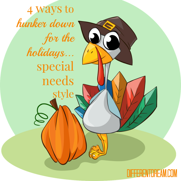 4 Ways to Hunker Down for a Special Needs Holiday, Part 1