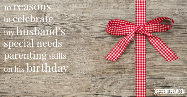 10 Reason to Celebrate My Husband’s Special Needs Parenting Skills