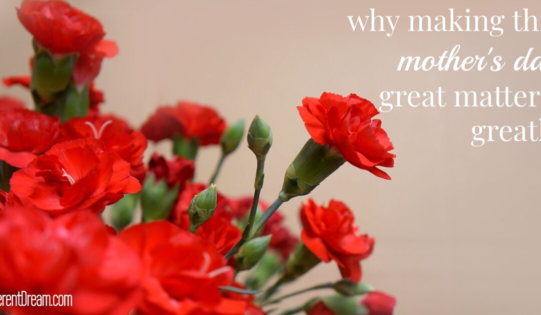 Making Every Day a Great Mother’s Day, Part 1